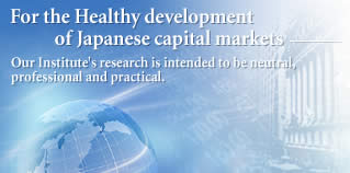 For the Healthy development of Japanese capital markets---Our Institute's research is intended to be neutral, professional and practical.